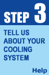 Tell us about your cooling system. Click Here For help